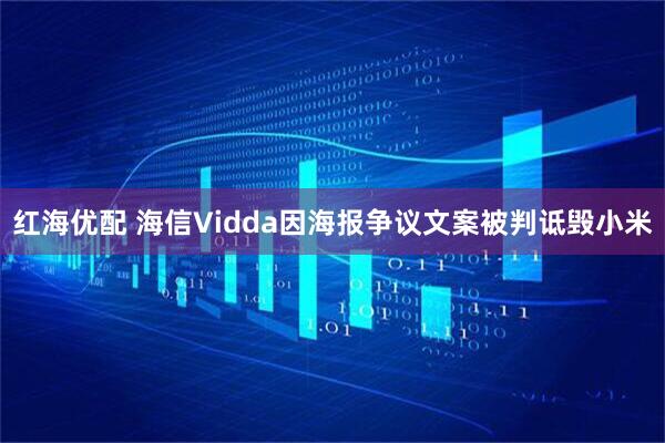 红海优配 海信Vidda因海报争议文案被判诋毁小米