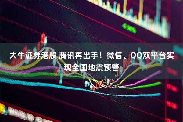 大牛证券港股 腾讯再出手！微信、QQ双平台实现全国地震预警