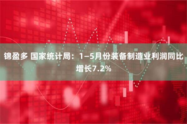锦盈多 国家统计局：1—5月份装备制造业利润同比增长7.2%