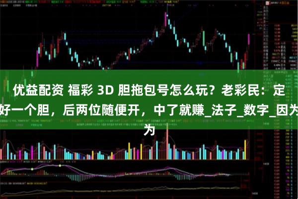 优益配资 福彩 3D 胆拖包号怎么玩？老彩民：定好一个胆，后两位随便开，中了就赚_法子_数字_因为
