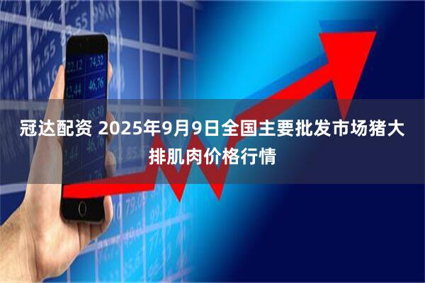 冠达配资 2025年9月9日全国主要批发市场猪大排肌肉价格行情
